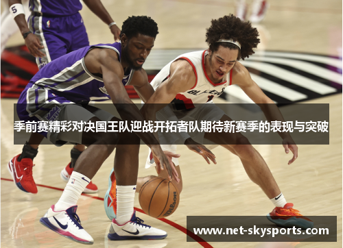 季前赛精彩对决国王队迎战开拓者队期待新赛季的表现与突破