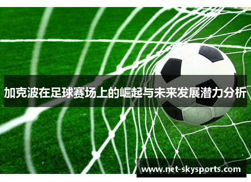 加克波在足球赛场上的崛起与未来发展潜力分析