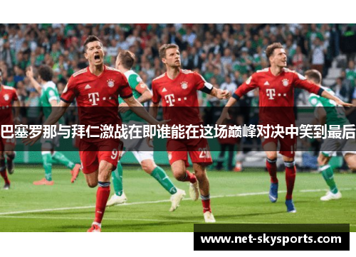 巴塞罗那与拜仁激战在即谁能在这场巅峰对决中笑到最后